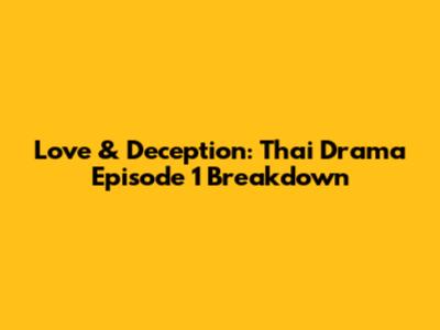 Love & Deception: Thai Drama Episode 1 Breakdown