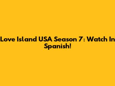 Love Island USA Season 7: Watch In Spanish!