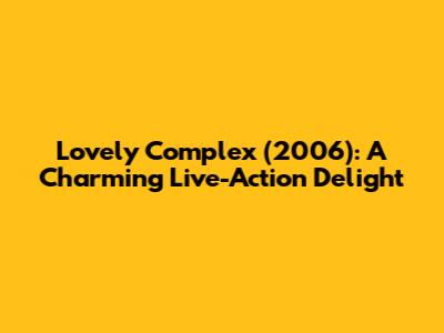 Lovely Complex (2006): A Charming Live-Action Delight