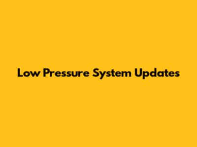 Low Pressure System Updates