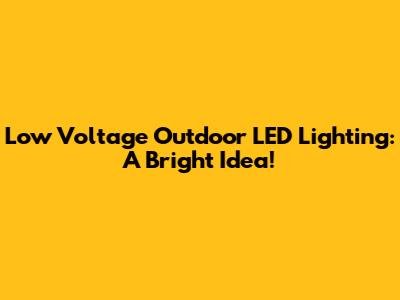 Low Voltage Outdoor LED Lighting: A Bright Idea!