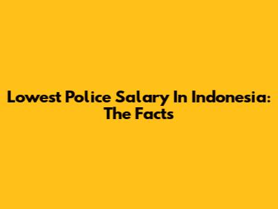Lowest Police Salary In Indonesia: The Facts