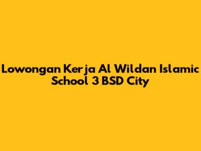 Lowongan Kerja Al Wildan Islamic School 3 BSD City