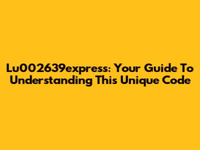 Lu002639express: Your Guide To Understanding This Unique Code