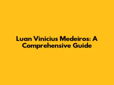 Luan Vinicius Medeiros: A Comprehensive Guide