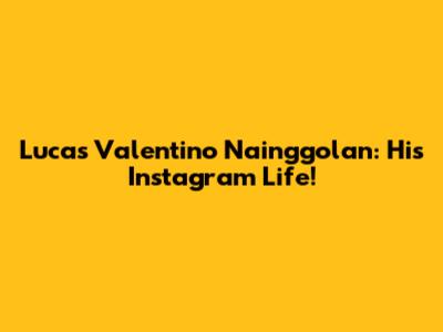 Lucas Valentino Nainggolan: His Instagram Life!