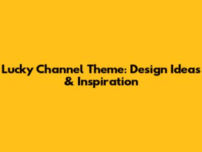 Lucky Channel Theme: Design Ideas & Inspiration