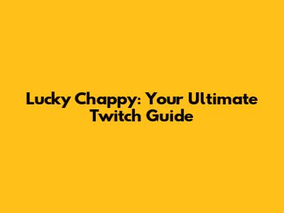 Lucky Chappy: Your Ultimate Twitch Guide