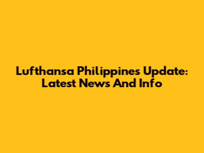 Lufthansa Philippines Update: Latest News And Info