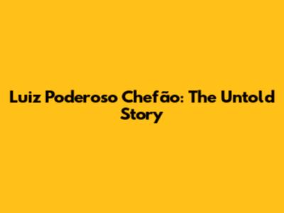 Luiz Poderoso Chefão: The Untold Story