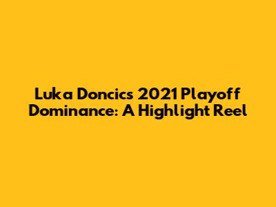 Luka Doncic's 2021 Playoff Dominance: A Highlight Reel