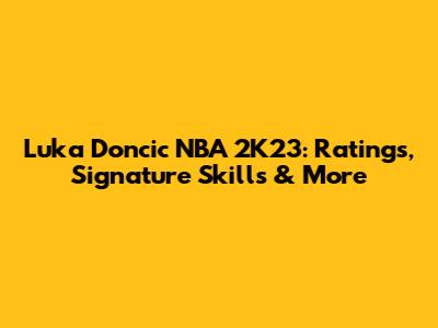 Luka Doncic NBA 2K23: Ratings, Signature Skills & More