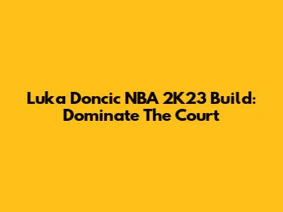 Luka Doncic NBA 2K23 Build: Dominate The Court