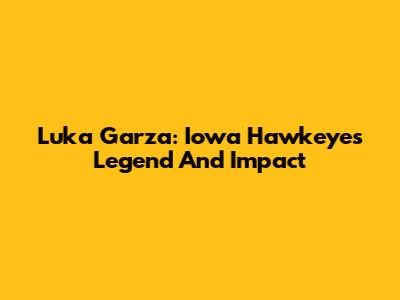 Luka Garza: Iowa Hawkeyes Legend And Impact