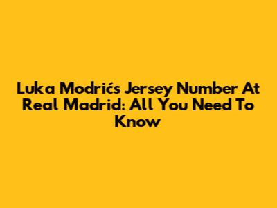 Luka Modrić's Jersey Number At Real Madrid: All You Need To Know