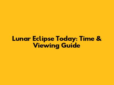 Lunar Eclipse Today: Time & Viewing Guide