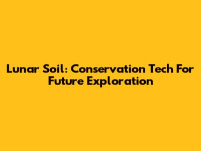 Lunar Soil: Conservation Tech For Future Exploration