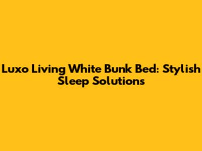 Luxo Living White Bunk Bed: Stylish Sleep Solutions