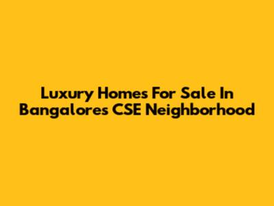Luxury Homes For Sale In Bangalore's CSE Neighborhood