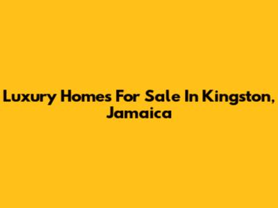 Luxury Homes For Sale In Kingston, Jamaica