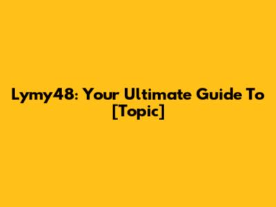 Lymy48: Your Ultimate Guide To [Topic]