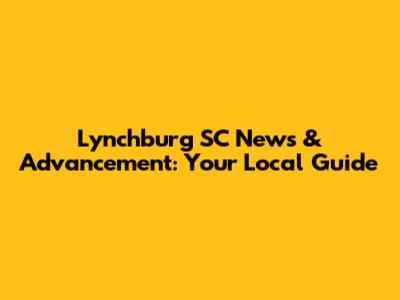 Lynchburg SC News & Advancement: Your Local Guide
