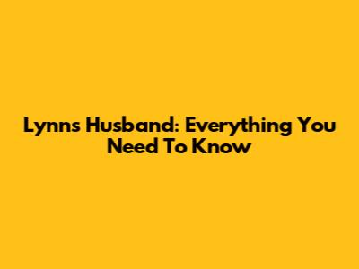 Lynn's Husband: Everything You Need To Know