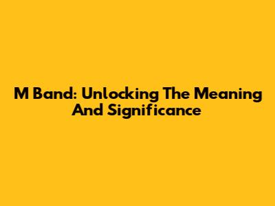 M Band: Unlocking The Meaning And Significance