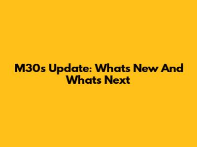 M30s Update: What's New And What's Next