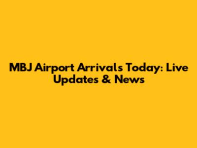 MBJ Airport Arrivals Today: Live Updates & News