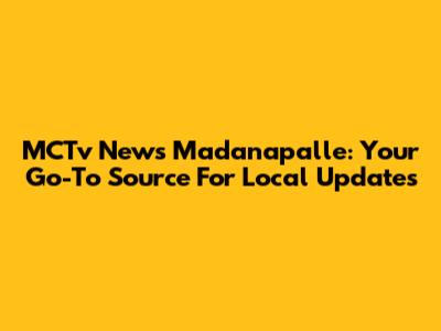 MCTv News Madanapalle: Your Go-To Source For Local Updates