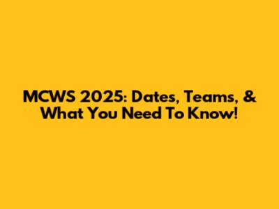 MCWS 2025: Dates, Teams, & What You Need To Know!