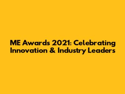 ME Awards 2021: Celebrating Innovation & Industry Leaders