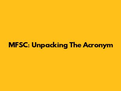 MFSC: Unpacking The Acronym