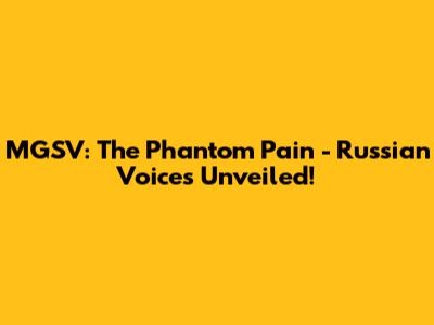 MGSV: The Phantom Pain - Russian Voices Unveiled!