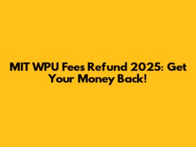 MIT WPU Fees Refund 2025: Get Your Money Back!