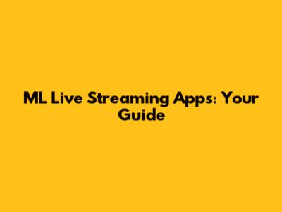 ML Live Streaming Apps: Your Guide