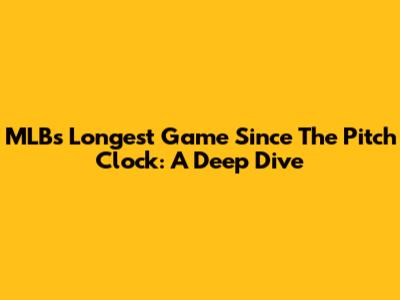 MLB's Longest Game Since The Pitch Clock: A Deep Dive