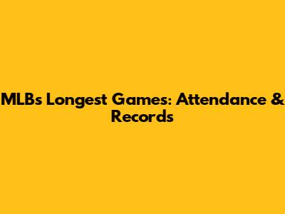 MLB's Longest Games: Attendance & Records