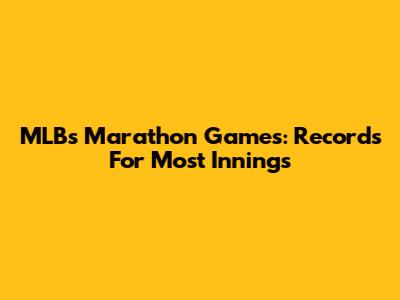 MLB's Marathon Games: Records For Most Innings