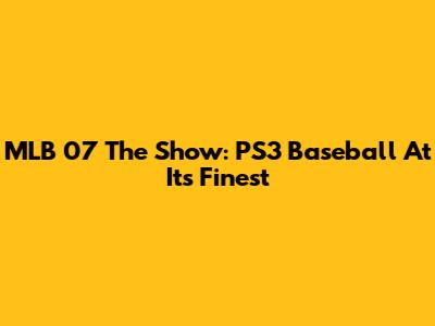 MLB 07 The Show: PS3 Baseball At Its Finest
