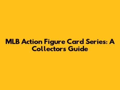 MLB Action Figure Card Series: A Collector's Guide