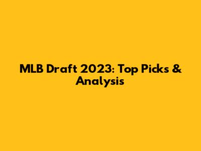 MLB Draft 2023: Top Picks & Analysis