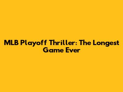 MLB Playoff Thriller: The Longest Game Ever