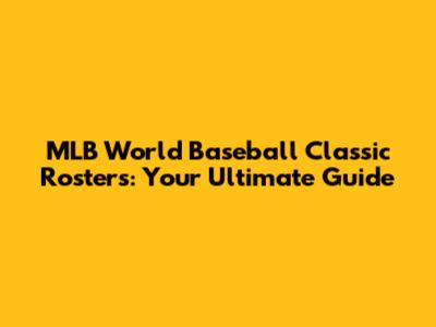 MLB World Baseball Classic Rosters: Your Ultimate Guide