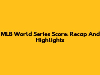 MLB World Series Score: Recap And Highlights