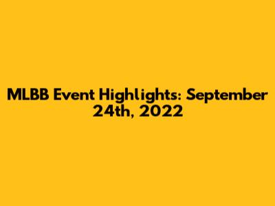 MLBB Event Highlights: September 24th, 2022