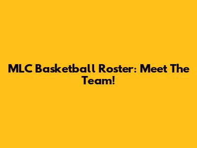 MLC Basketball Roster: Meet The Team!