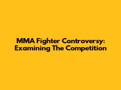 MMA Fighter Controversy: Examining The Competition