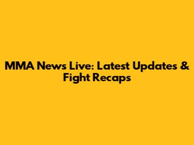MMA News Live: Latest Updates & Fight Recaps